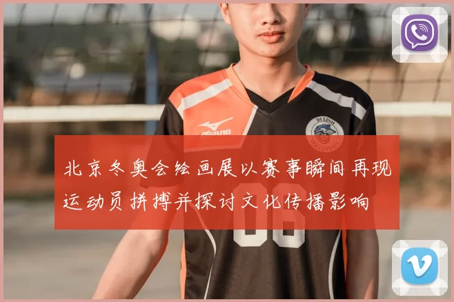 北京冬奥会绘画展以赛事瞬间再现运动员拼搏并探讨文化传播影响
