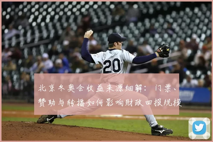 北京冬奥会收益来源细解：门票、赞助与转播如何影响财政回报规模