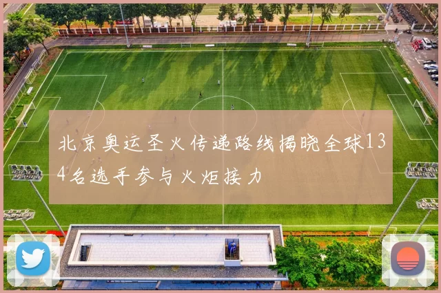 北京奥运圣火传递路线揭晓全球134名选手参与火炬接力