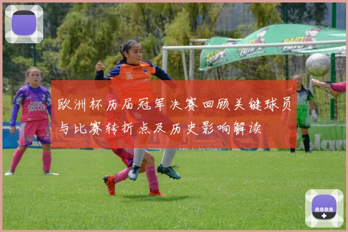 欧洲杯历届冠军决赛回顾关键球员与比赛转折点及历史影响解读