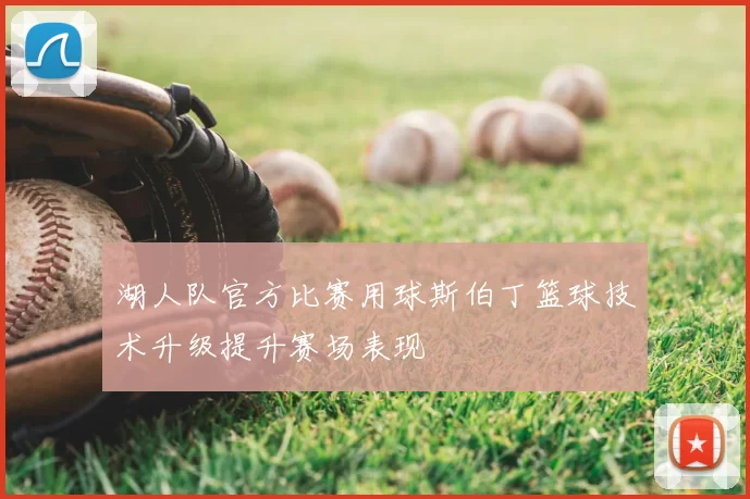 湖人队官方比赛用球斯伯丁篮球技术升级提升赛场表现