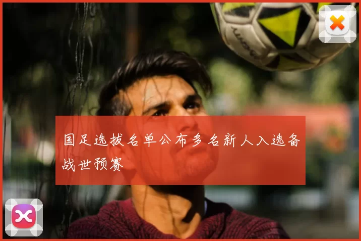 国足选拔名单公布多名新人入选备战世预赛