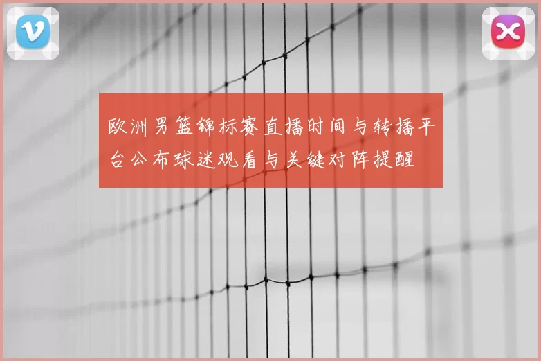 欧洲男篮锦标赛直播时间与转播平台公布球迷观看与关键对阵提醒