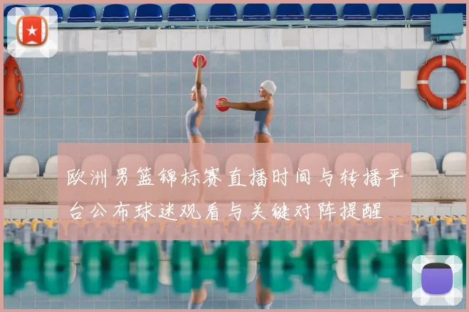 欧洲男篮锦标赛直播时间与转播平台公布球迷观看与关键对阵提醒