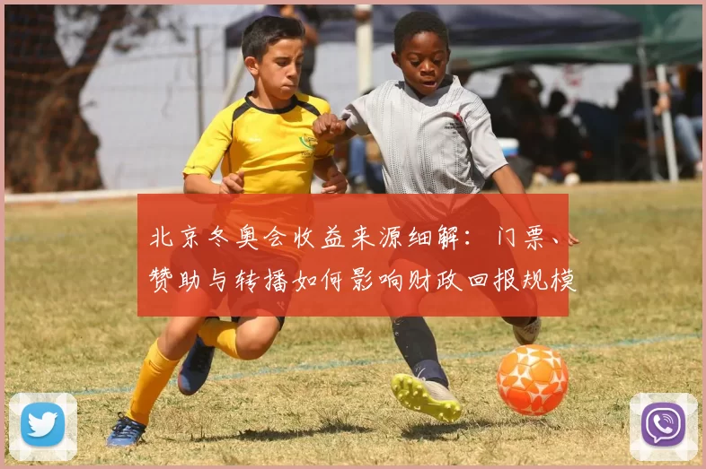 北京冬奥会收益来源细解：门票、赞助与转播如何影响财政回报规模