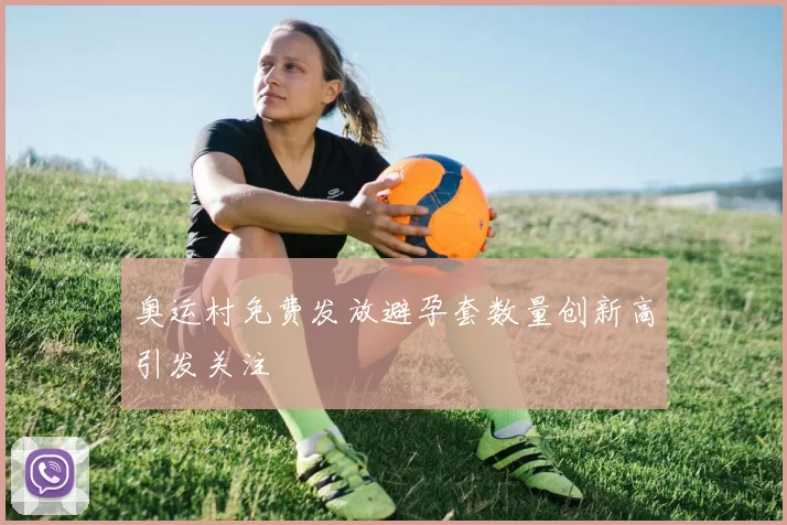 奥运村免费发放避孕套数量创新高引发关注