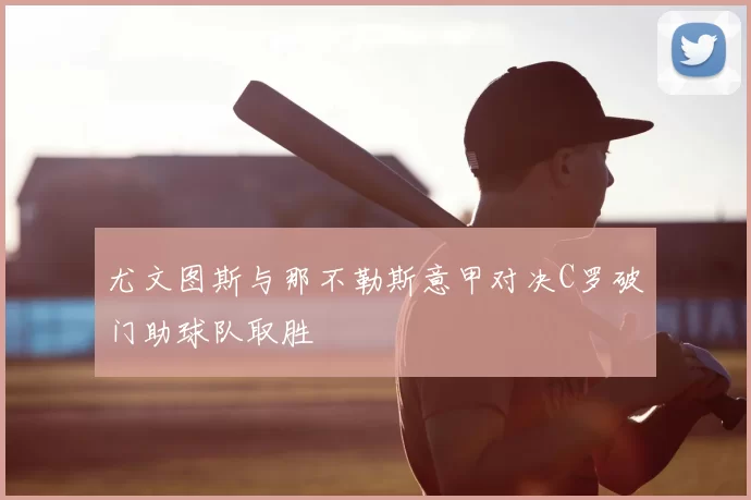 尤文图斯与那不勒斯意甲对决C罗破门助球队取胜