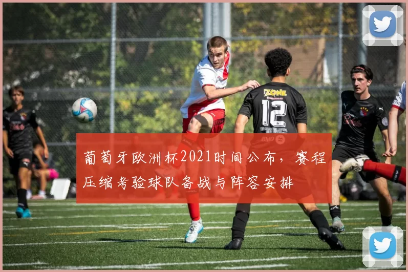 葡萄牙欧洲杯2021时间公布，赛程压缩考验球队备战与阵容安排