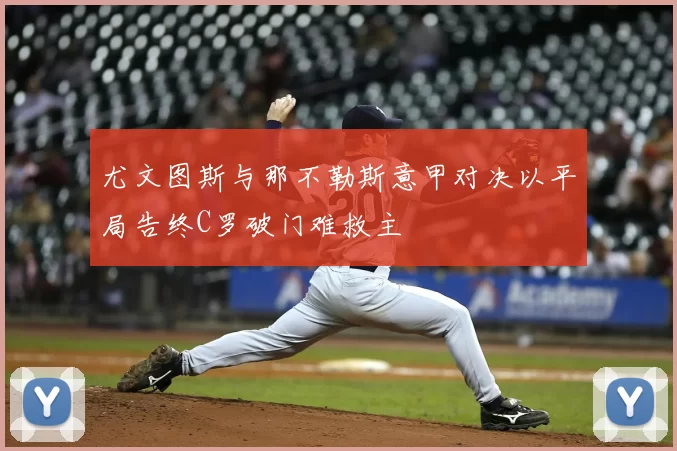 尤文图斯与那不勒斯意甲对决以平局告终C罗破门难救主