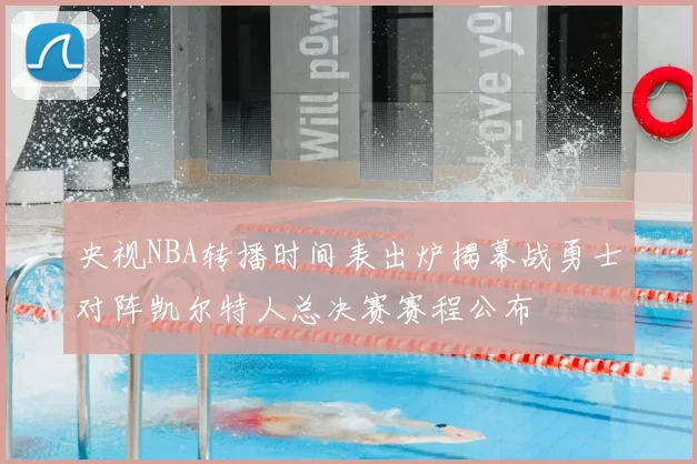 央视NBA转播时间表出炉揭幕战勇士对阵凯尔特人总决赛赛程公布