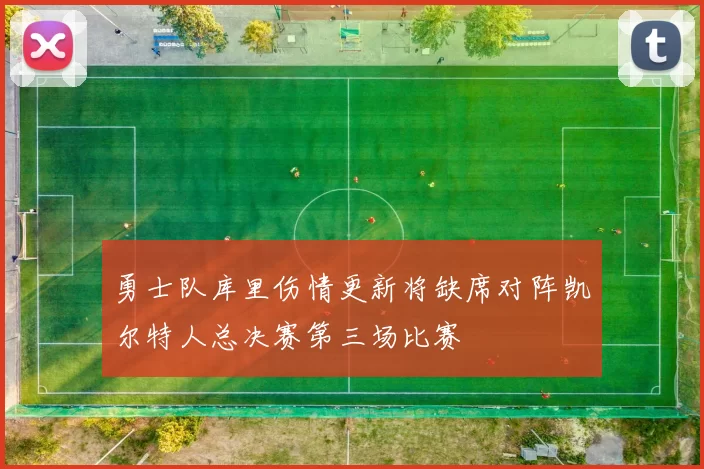 勇士队库里伤情更新将缺席对阵凯尔特人总决赛第三场比赛
