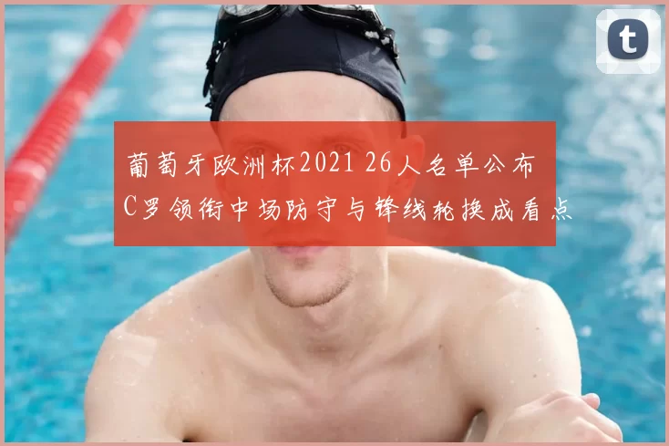 葡萄牙欧洲杯2021 26人名单公布 C罗领衔中场防守与锋线轮换成看点